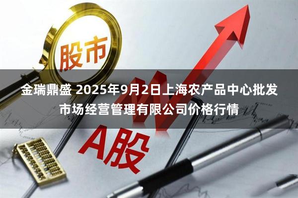 金瑞鼎盛 2025年9月2日上海农产品中心批发市场经营管理有限公司价格行情