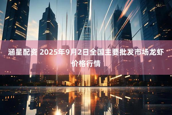 涵星配资 2025年9月2日全国主要批发市场龙虾价格行情