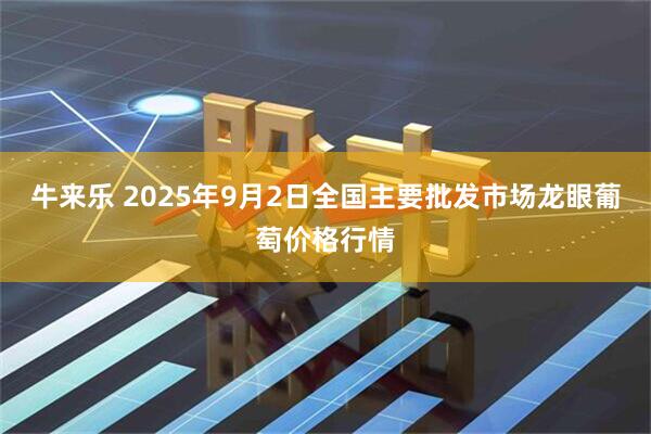 牛来乐 2025年9月2日全国主要批发市场龙眼葡萄价格行情