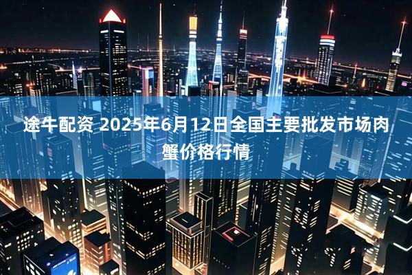 途牛配资 2025年6月12日全国主要批发市场肉蟹价格行情