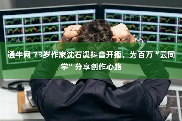 通牛网 73岁作家沈石溪抖音开播，为百万“云同学”分享创作心路