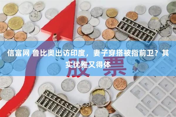 信富网 鲁比奥出访印度，妻子穿搭被指前卫？其实优雅又得体